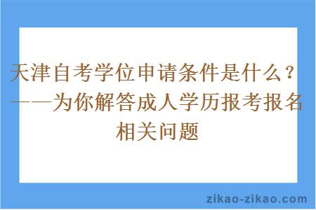 天津自考学位申请条件是什么？——为你解答成人学历报考报名相关问题