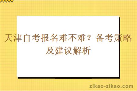 天津自考报名难不难？备考策略及建议解析