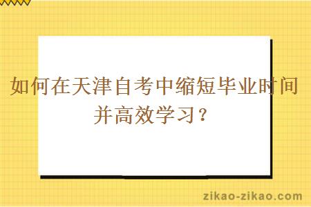 如何在天津自考中缩短毕业时间并高效学习？