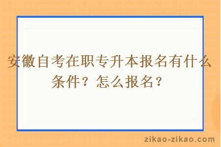 安徽自考在职专升本报名有什么条件？怎么报名？