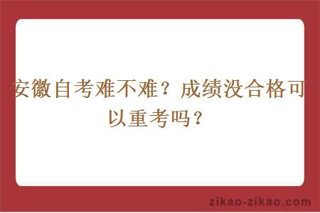 安徽自考难不难？成绩没合格可以重考吗？