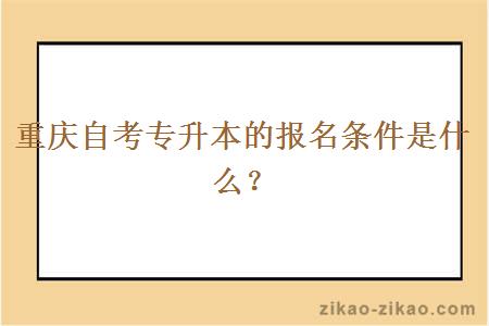 重庆自考专升本的报名条件是什么？