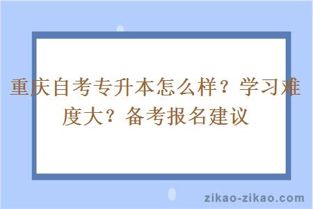 重庆自考专升本怎么样？学习难度大？备考报名建议