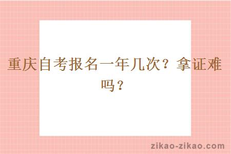 重庆自考报名一年几次？拿证难吗？