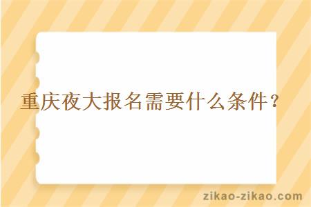 重庆夜大报名需要什么条件？