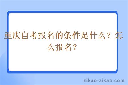 重庆自考报名的条件是什么？怎么报名？