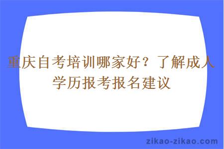 重庆自考培训哪家好？了解成人学历报考报名建议