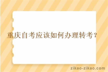 重庆自考应该如何办理转考？