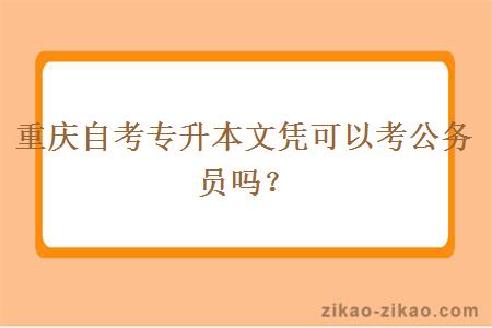 重庆自考专升本文凭可以考公务员吗？