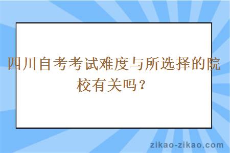 四川自考考试难度与所选择的院校有关吗？