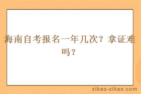 海南自考报名一年几次？拿证难吗？