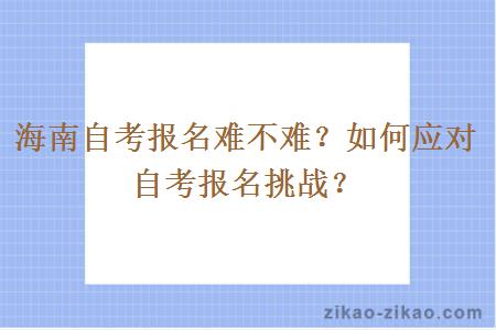 海南自考报名难不难？如何应对自考报名挑战？