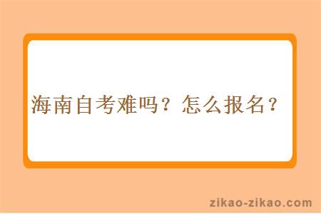 海南自考难吗？怎么报名？