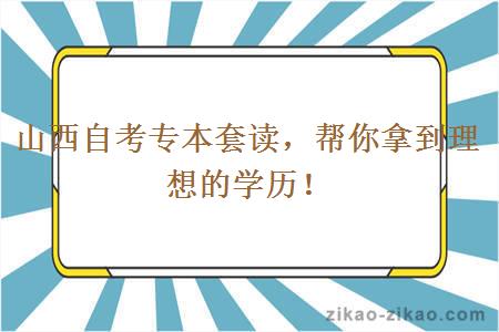 山西自考专本套读，帮你拿到理想的学历！