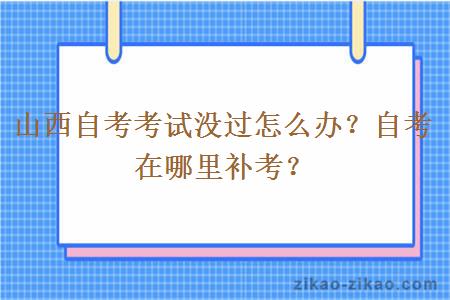 山西自考考试没过怎么办？自考在哪里补考？