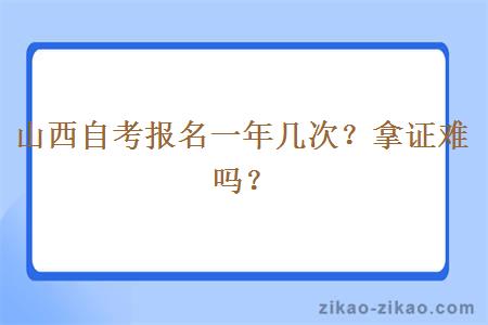 山西自考报名一年几次？拿证难吗？