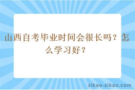 山西自考毕业时间会很长吗？怎么学习好？