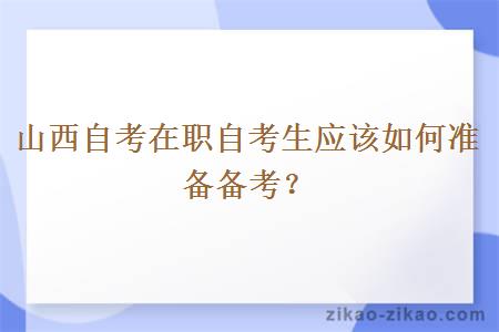 山西自考在职自考生应该如何准备备考？