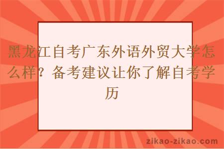 黑龙江自考广东外语外贸大学怎么样？备考建议让你了解自考学历