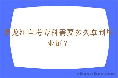 黑龙江自考专科需要多久拿到毕业证？