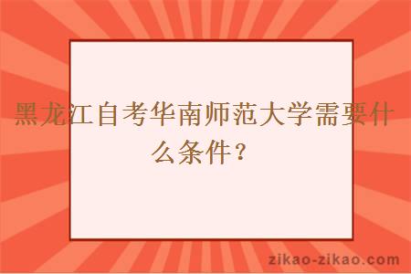 黑龙江自考华南师范大学需要什么条件？