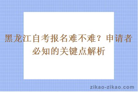 黑龙江自考报名难不难？申请者必知的关键点解析