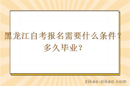 黑龙江自考报名需要什么条件？多久毕业？