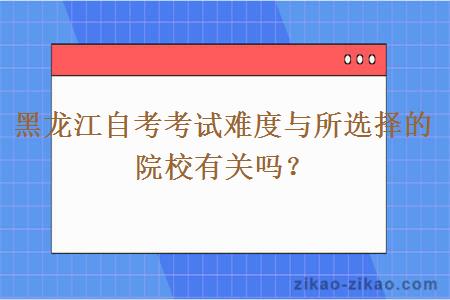 黑龙江自考考试难度与所选择的院校有关吗？