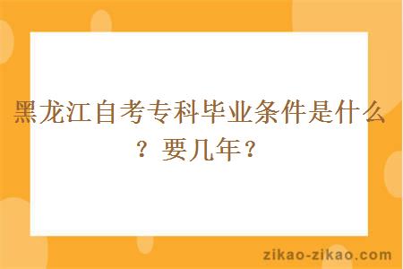 黑龙江自考专科毕业条件是什么？要几年？