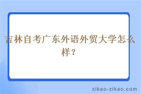 吉林自考广东外语外贸大学怎么样？