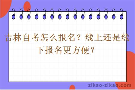 吉林自考怎么报名？线上还是线下报名更方便？