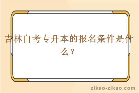 吉林自考专升本的报名条件是什么？