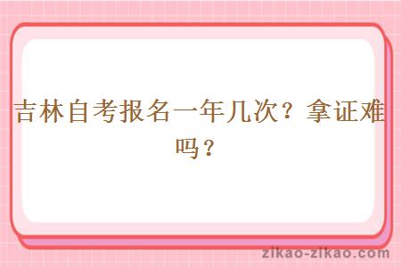 吉林自考报名一年几次？拿证难吗？