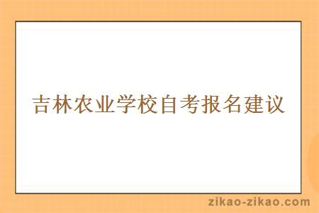 吉林农业学校自考报名建议