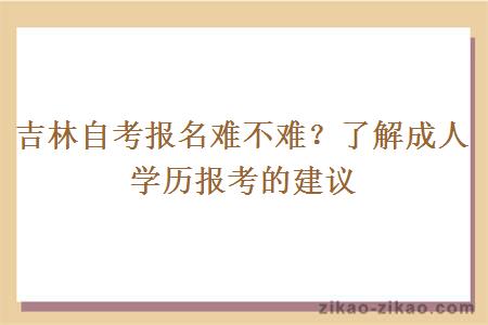 吉林自考报名难不难？了解成人学历报考的建议