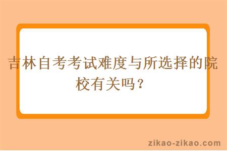 吉林自考考试难度与所选择的院校有关吗？