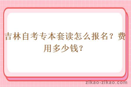 吉林自考专本套读怎么报名？费用多少钱？