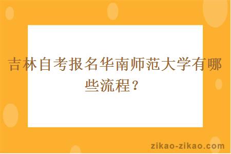 吉林自考报名华南师范大学有哪些流程？