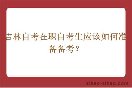 吉林自考在职自考生应该如何准备备考？