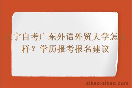 辽宁自考广东外语外贸大学怎么样？学历报考报名建议