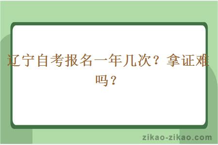 辽宁自考报名一年几次？拿证难吗？