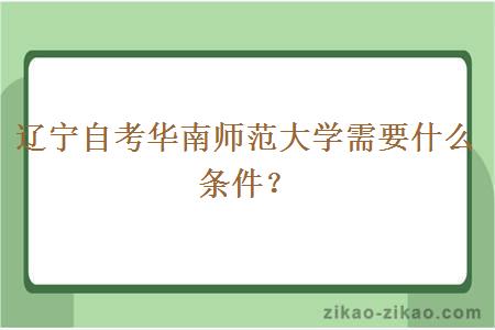 辽宁自考华南师范大学需要什么条件？