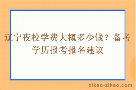 辽宁夜校学费大概多少钱？备考学历报考报名建议