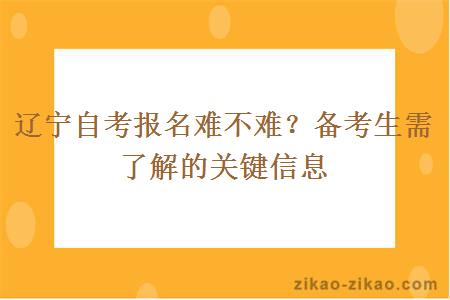 辽宁自考报名难不难？备考生需了解的关键信息