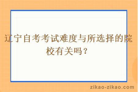 辽宁自考考试难度与所选择的院校有关吗？