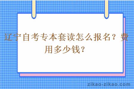 辽宁自考专本套读怎么报名？费用多少钱？