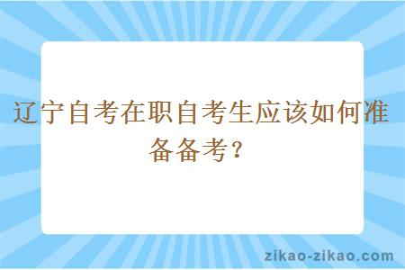 辽宁自考在职自考生应该如何准备备考？