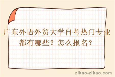 广东外语外贸大学自考热门专业都有哪些？怎么报名？