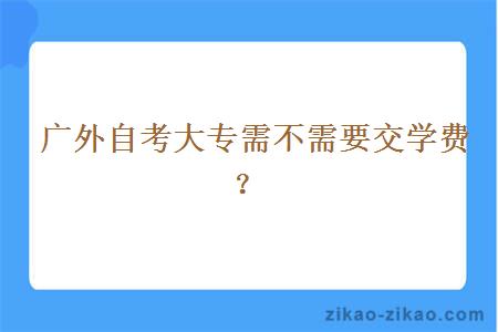  广外自考大专需不需要交学费？