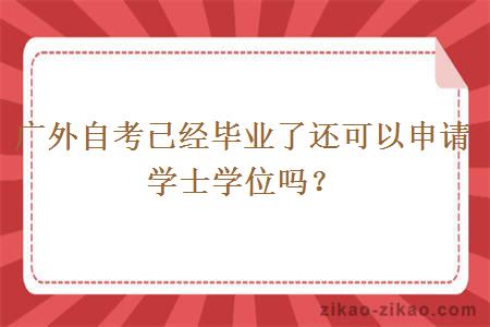 广外自考已经毕业了还可以申请学士学位吗？